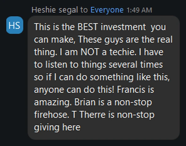 This is the BEST investment you can make, These guys are the real thing. I am NOT a techie. I have to listen to things several times so if I can do something like this, anyone can do this! Francis is amazing. Brian is a non-stop firehose. T Therre is non-stop giving here
